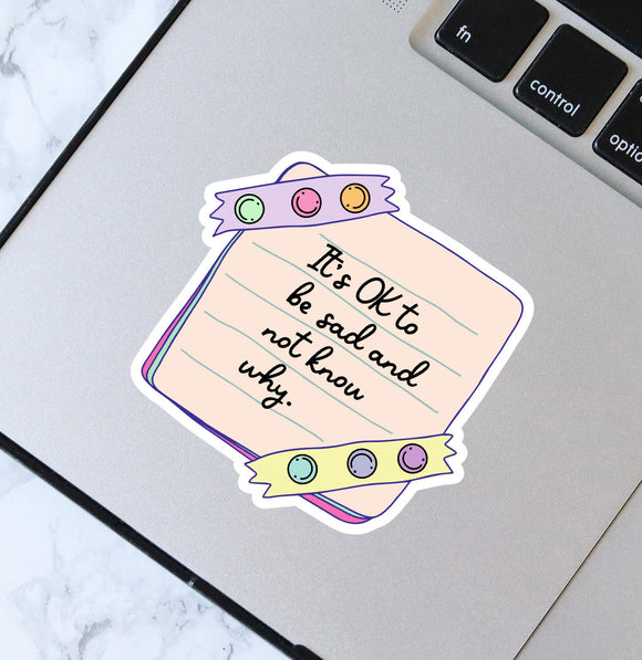 It's Ok To Be Sad And Not Know Why Sticker - Mental Health - Waterproof Sticker - Laptop Vinyl - Planner Vinyl